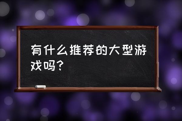 外国大型游戏 有什么推荐的大型游戏吗？