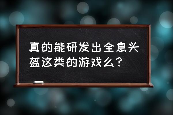 全息虚拟现实游戏头盔 真的能研发出全息头盔这类的游戏么？