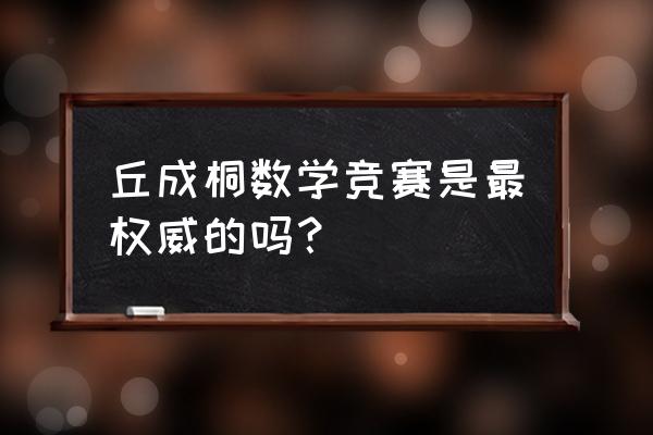 丘成桐数学竞赛2022 丘成桐数学竞赛是最权威的吗？