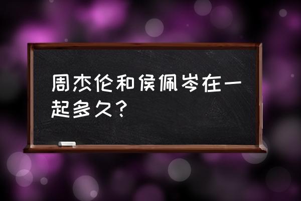 侯佩岑周杰伦谈了几年 周杰伦和侯佩岑在一起多久？