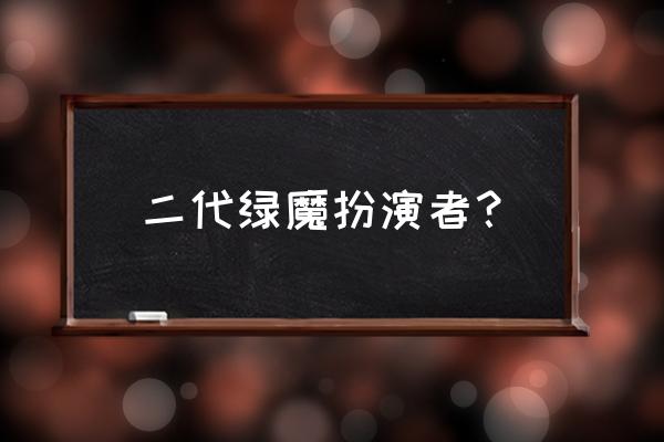 怪胎与书呆演员 二代绿魔扮演者？