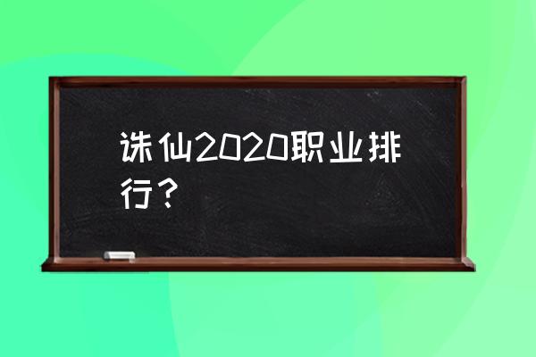 诛仙职业排行2020 诛仙2020职业排行？