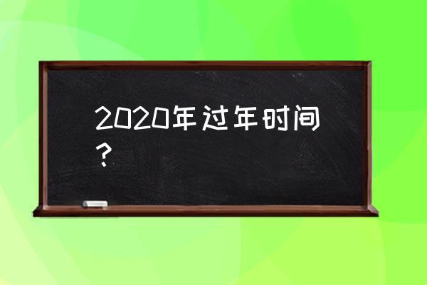 2020过年时间 2020年过年时间？