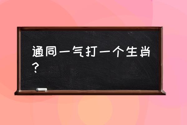 通同一气打一动物 通同一气打一个生肖？