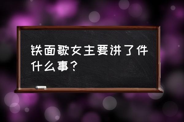 铁面歌女到底讲了个啥 铁面歌女主要讲了件什么事？