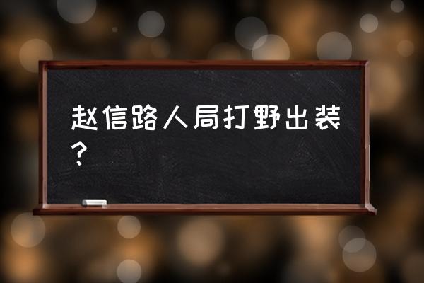 赵信打野出什么神话 赵信路人局打野出装？