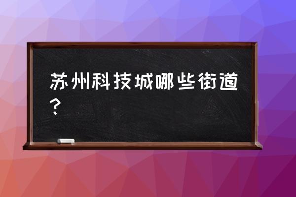 苏州科技城属于什么街道 苏州科技城哪些街道？