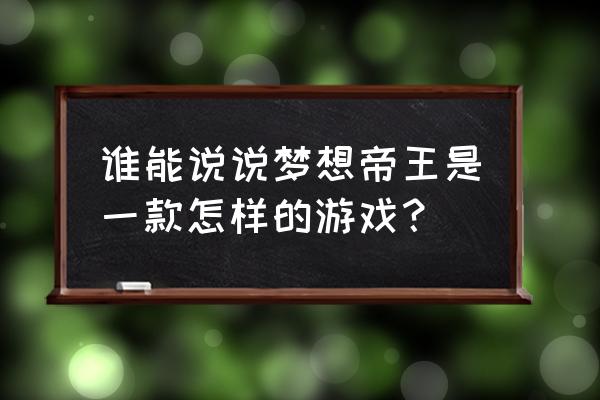 梦想帝王手游 谁能说说梦想帝王是一款怎样的游戏？