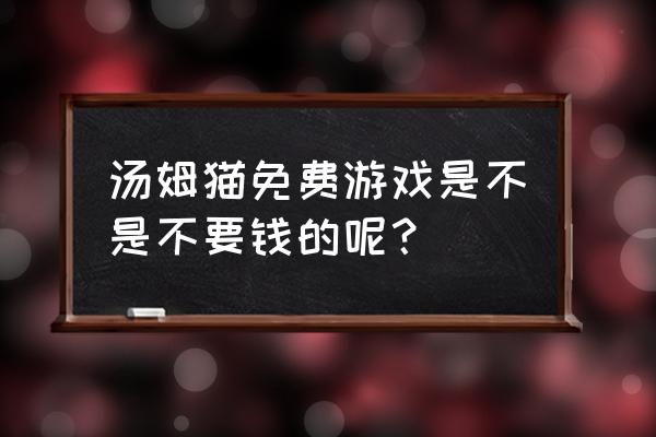 汤姆猫3免费版 汤姆猫免费游戏是不是不要钱的呢？