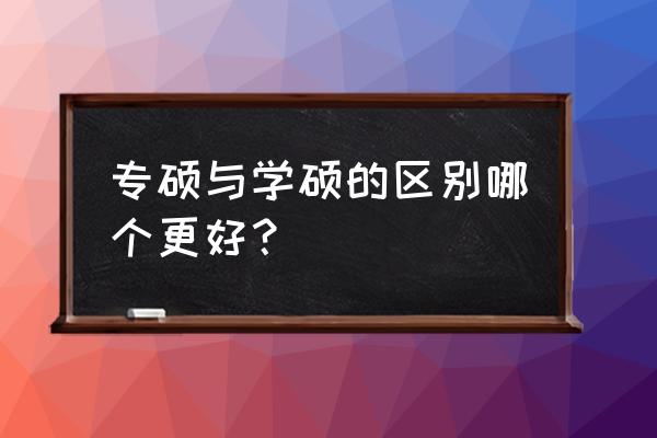 专硕与学硕的区别哪个更好 专硕与学硕的区别哪个更好？