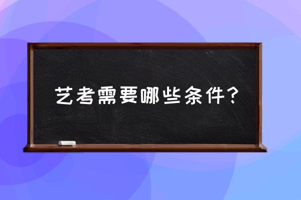 艺考需要具备哪些条件 艺考需要哪些条件？