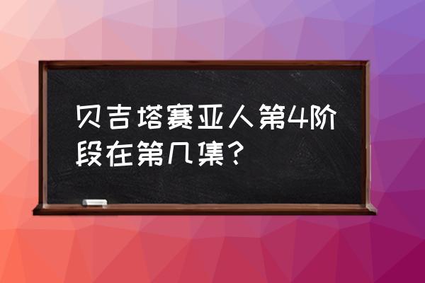 超级赛亚人4是第几集 贝吉塔赛亚人第4阶段在第几集？