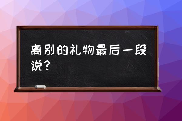 离别的礼物原文 离别的礼物最后一段说？