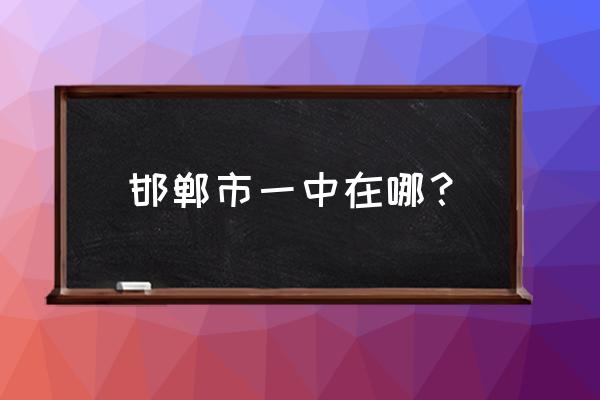 邯郸市第一中学在哪个区 邯郸市一中在哪？