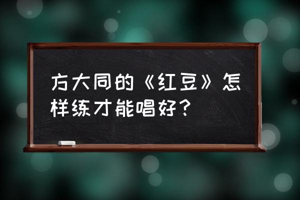 红豆方大同梦想星搭档 方大同的《红豆》怎样练才能唱好？