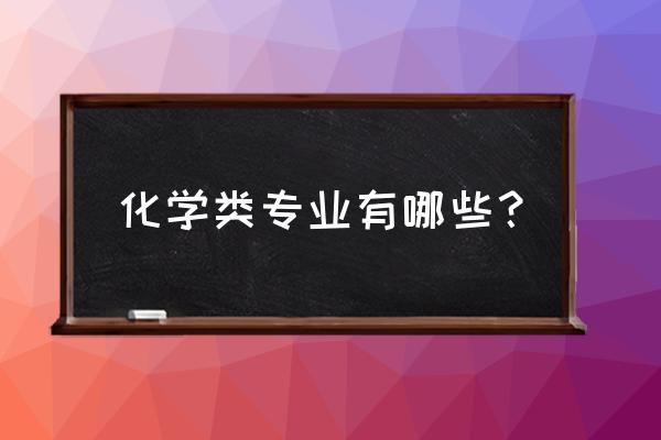 化学类专业学什么 化学类专业有哪些？