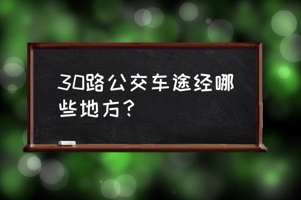 30路公交车站牌 30路公交车途经哪些地方？