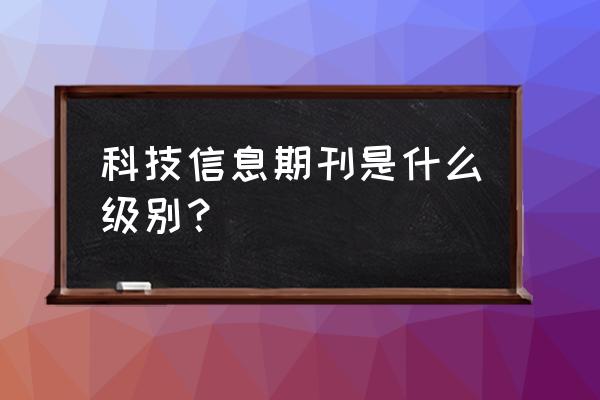 机械与电子是什么级别刊物 科技信息期刊是什么级别？