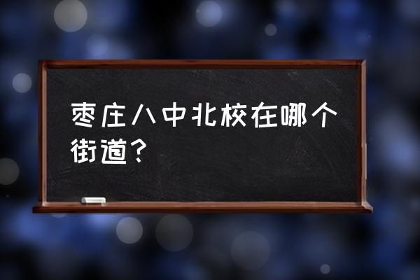 枣庄八中北校 枣庄八中北校在哪个街道？