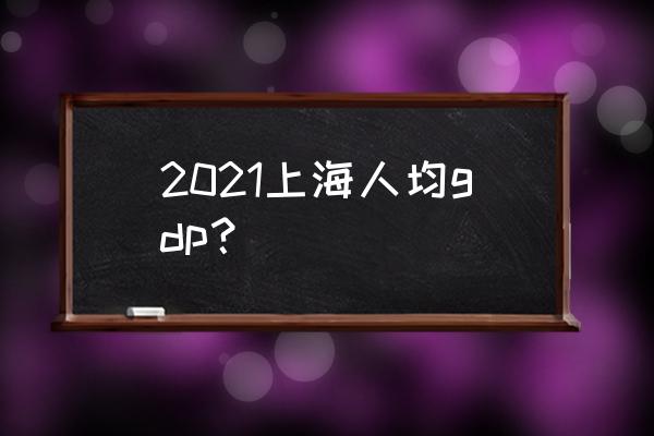 上海人均gdp2021 2021上海人均gdp？