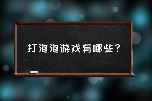 打泡泡游戏 打泡泡游戏有哪些？