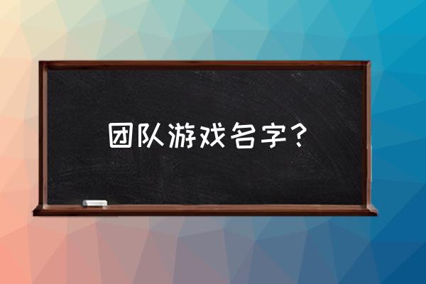 团队游戏名字 团队游戏名字？