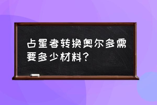 占星者转奥尔多要多少眼球 占星者转换奥尔多需要多少材料？