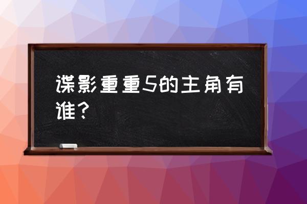 谍影重重5 谍影重重5的主角有谁？