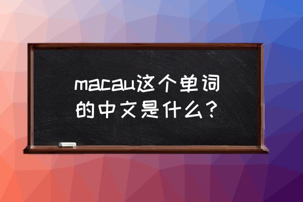 macau是指什么 macau这个单词的中文是什么？