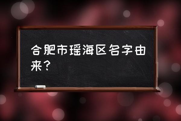 合肥瑶海区是不是郊区 合肥市瑶海区名字由来？