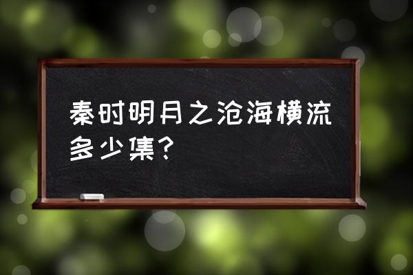 秦时明月6沧海横流每集 秦时明月之沧海横流多少集？