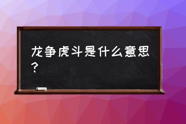 龙争虎斗比喻什么 龙争虎斗是什么意思？