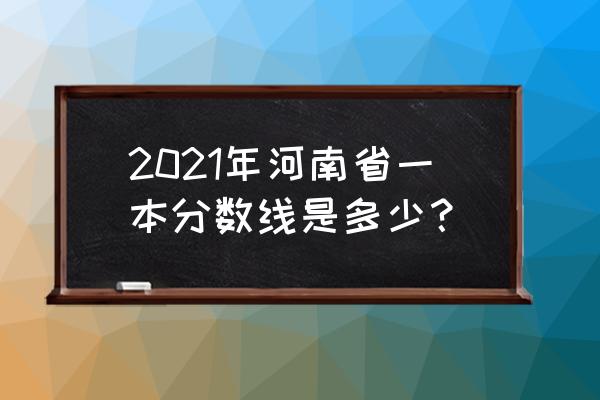 今年河南一本线多少分 2021年河南省一本分数线是多少？