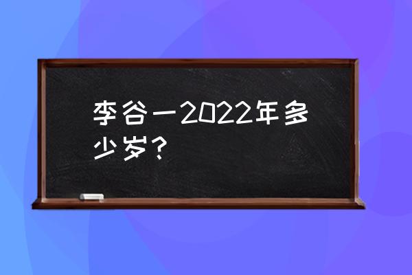 李谷一实际年龄 李谷一2022年多少岁？