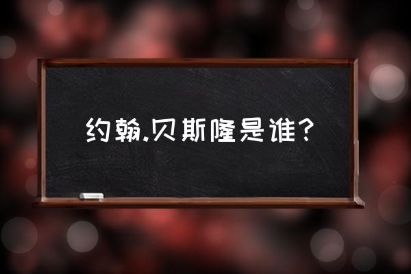 约翰巴斯隆称号 约翰.贝斯隆是谁？