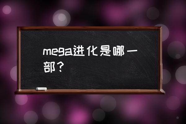 mega进化是哪个版本 mega进化是哪一部？