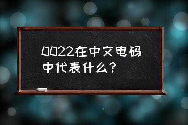 中文数字电码 0022在中文电码中代表什么？