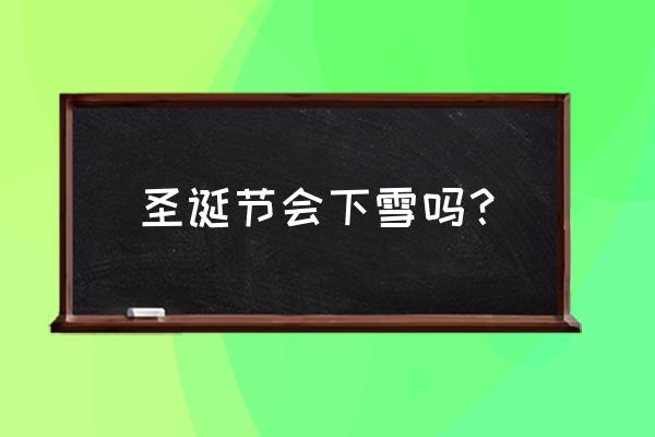 圣诞节会下雪吗 完整版 圣诞节会下雪吗？