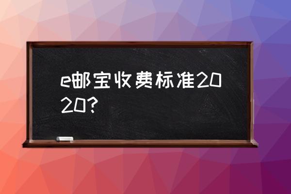 e邮宝收费标准2020 e邮宝收费标准2020？