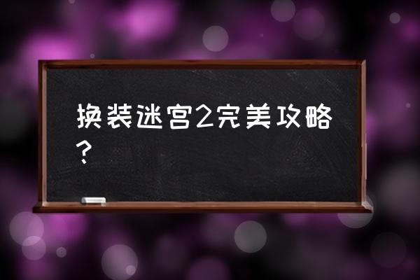 换装迷宫2隐藏 换装迷宫2完美攻略？