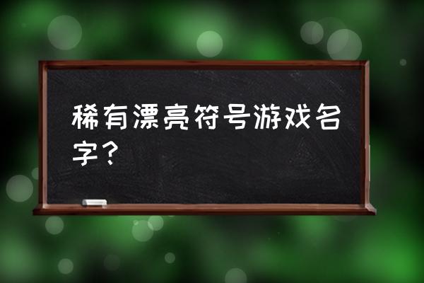 稀有漂亮符号昵称大全 稀有漂亮符号游戏名字？