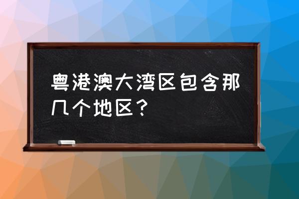 粤港澳大湾区是指 粤港澳大湾区包含那几个地区？