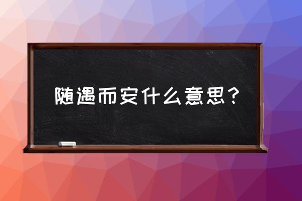 随遇而安是什么意思呢 随遇而安什么意思？