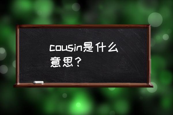 cousin有几个意思 cousin是什么意思？