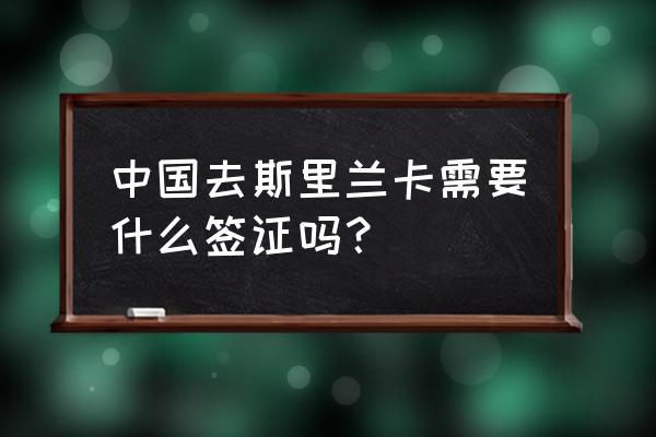 去斯里兰卡要签证吗 中国去斯里兰卡需要什么签证吗？