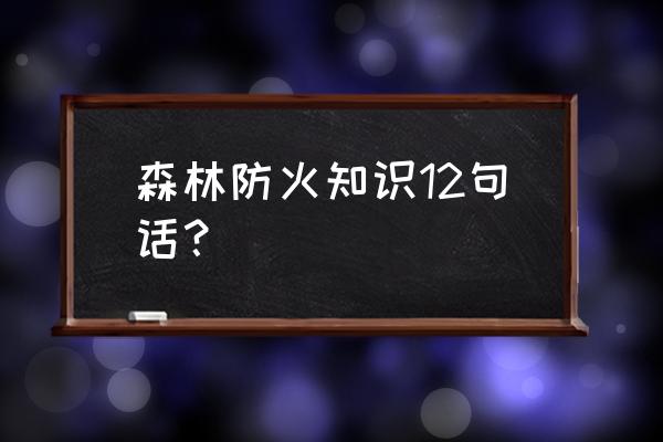 森林防火安全知识10条 森林防火知识12句话？