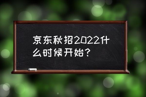 京东校招2022 京东秋招2022什么时候开始？