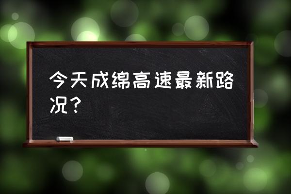 成绵高速最新消息 今天成绵高速最新路况？