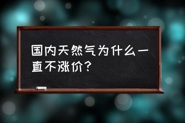 陕天然气为什么不涨 国内天然气为什么一直不涨价？