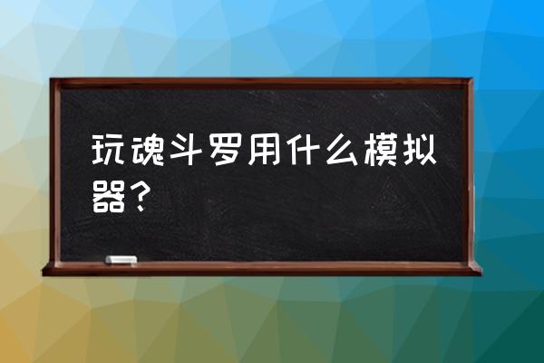 魂斗罗精神无敌版 玩魂斗罗用什么模拟器？